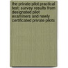 The Private Pilot Practical Test: Survey Results from Designated Pilot Examiners and Newly Certificated Private Pilots by United States Government