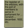 The Register of the Electors, with the Poll of Members to serve in Parliament for ... Norwich ... December, 1832, etc. door Onbekend