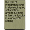 The Role of Intrapreneurship in Developing Job Satisfaction Among Full-Time University Faculty in a Non-Profit Setting by Matthew G. Kenney