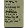 The Story of America, containing the romantic incidents of history, from the discovery of America to the present time. door Elia Wilkinson Peattie