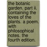 The Botanic Garden. Part Ii. Containing The Loves Of The Plants. A Poem. With Philosophical Notes. The Fourth Edition. by Erasmus Darwin