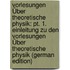 Vorlesungen Über Theoretische Physik: Pt. 1. Einleitung Zu Den Vorlesungen Über Theoretische Physik (German Edition)