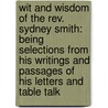 Wit And Wisdom Of The Rev. Sydney Smith: Being Selections From His Writings And Passages Of His Letters And Table Talk door Sydney Smith
