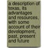 a Description of Texas, Its Advantages and Resources, with Some Account of Their Development, Past, Present and Future