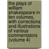 the Plays of William Shakespeare in Ten Volumes, with Corrections and Illustrations of Various Commentators (Volume 4) by Shakespeare William Shakespeare