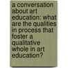 A Conversation about Art Education: What Are the Qualities in Process That Foster a Qualitative Whole in Art Education? door Jean D. Detlefsen
