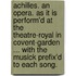 Achilles. An opera. As it is perform'd at the Theatre-Royal in Covent-Garden ... With the musick prefix'd to each song.