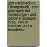 Altfranzösisches Übungsbuch, zum Gebrauch bei Vorlesungen und Seminarübungen. Hrsg. von W. Foerster und E. Koschwitz door Foerster