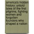 America's Hidden History: Untold Tales Of The First Pilgrims, Fighting Women And Forgotten Founders Who Shaped A Nation