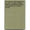 An Answer to the Pamphlet of Mr. John A. Lowell, Entitled  Reply to a Pamphlet Recently Circulated by Mr. Edward Brooks door Jr Brooks Edward