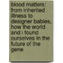Blood Matters: From Inherited Illness To Designer Babies, How The World And I Found Ourselves In The Future Of The Gene