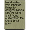Blood Matters: From Inherited Illness To Designer Babies, How The World And I Found Ourselves In The Future Of The Gene door Masha Gessen