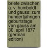 Briefe Zwischen A. V. Humboldt Und Gauss: Zum Hundertjährigen Geburtstage Von Gauss Am 30. April 1877 (German Edition) door Friedrich Gauss Carl