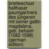 Briefwechsel Balthasar Paumgartners Des Jüngeren Mit Seiner Gattin Magdalena, Geb. Behaim (1582-1598) (German Edition) door Paumgartner Balthasar