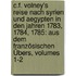 C.f. Volney's Reise Nach Syrien Und Aegypten In Den Jahren 1783, 1784, 1785: Aus Dem Französischen Übers, Volumes 1-2