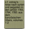 C.f. Volney's Reise Nach Syrien Und Aegypten In Den Jahren 1783, 1784, 1785: Aus Dem Französischen Übers, Volumes 1-2 door Constantin-François Volney