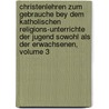 Christenlehren Zum Gebrauche Bey Dem Katholischen Religions-Unterrichte Der Jugend Sowohl Als Der Erwachsenen, Volume 3 door Johann Michael Leonhard