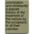 Colonization and Christianity: A Popular History of the Treatment of the Natives by the Europeans in All Their Colonies