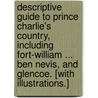 Descriptive Guide to Prince Charlie's Country, including Fort-William ... Ben Nevis, and Glencoe. [With illustrations.] door Donald Macintyre