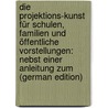 Die Projektions-kunst für Schulen, Familien und öffentliche Vorstellungen: Nebst einer Anleitung zum (German Edition) by Eduard Liesegang Paul