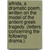 Elfrida, a dramatic poem, written on the model of the antient Greek Tragedy. (Letters concerning the following drama.). door William Mason