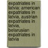 Expatriates in Latvia: American Expatriates in Latvia, Austrian Expatriates in Latvia, Belarusian Expatriates in Latvia