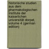 Historische Studien Aus Dem Pharmakologischen Institute Der Kaiserlichen Universität Dorpat, Volume 4 (German Edition) by Kobert Rudolf