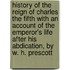 History of the Reign of Charles the Fifth With an account of the Emperor's life after his abdication, by W. H. Prescott