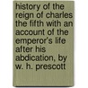 History of the Reign of Charles the Fifth With an account of the Emperor's life after his abdication, by W. H. Prescott door William D.D. Robertson