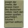 Joseph Der Zweite, Der Grosse Mann Des Deutschen Volkes: Nach Den Besten Quellen Geschildert, Volume 1 (German Edition) by T. Heyne C