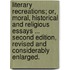 Literary Recreations; or, Moral, historical and religious essays ... Second edition, revised and considerably enlarged.