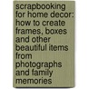 Scrapbooking for Home Decor: How to Create Frames, Boxes and Other Beautiful Items from Photographs and Family Memories door Candice Windham