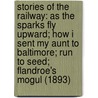 Stories of the Railway: As the Sparks Fly Upward; How I Sent My Aunt to Baltimore; Run to Seed; Flandroe's Mogul (1893) door George A. Hibbard