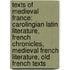 Texts of Medieval France: Carolingian Latin Literature, French Chronicles, Medieval French Literature, Old French Texts