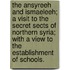The Ansyreeh and Ismaeleeh; a visit to the secret sects of Northern Syria; with a view to the establishment of schools.