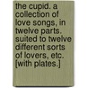 The Cupid. A collection of love songs, in twelve parts. Suited to twelve different sorts of lovers, etc. [With plates.] door Onbekend