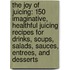 The Joy of Juicing: 150 Imaginative, Healthful Juicing Recipes for Drinks, Soups, Salads, Sauces, Entrees, and Desserts