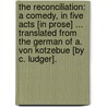 The Reconciliation: a comedy, in five acts [in prose] ... Translated from the German of A. von Kotzebue [by C. Ludger]. door August Friedrich Ferdinand Von Kotzebue