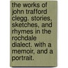 The Works of John Trafford Clegg. Stories, sketches, and rhymes in the Rochdale dialect. With a memoir, and a portrait. by John Trafford. Clegg