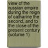 View of the Russian Empire During the Reign of Catharine the Second, and to the Close of the Present Century (Volume 1)