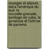 Voyages et séjours dans l'Amérique du Sud. La Nouvelle-Grenade, Santiago de Cuba, la Jamaïque et l'Isthme de Panama.