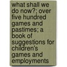 What Shall We Do Now?; Over Five Hundred Games and Pastimes; a Book of Suggestions for Children's Games and Employments by Dorothy Canfield Fisher