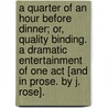 A Quarter of an Hour before Dinner; or, Quality Binding. A dramatic entertainment of one act [and in prose. By J. Rose]. by John Rose