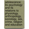 Adolescence; Its Psychology and Its Relations to Physiology, Anthropology, Sociology, Sex, Crime, Religion and Education by Granville Stanley Hall