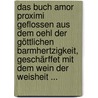 Das Buch Amor Proximi Geflossen Aus Dem Oehl Der Göttlichen Barmhertzigkeit, Geschärffet Mit Dem Wein Der Weisheit ... by Unknown