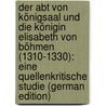 Der Abt Von Königsaal Und Die Königin Elisabeth Von Böhmen (1310-1330): Eine Quellenkritische Studie (German Edition) by Hosek Bohdan