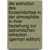 Die Extinction Des Fixsterinlichtes in Der Atmosphäre in Ihrer Beziehung Zur Astromischen Refraction . (German Edition) door Maurer Julius