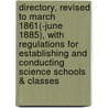 Directory, Revised To March 1861(-june 1885), With Regulations For Establishing And Conducting Science Schools & Classes by Science And Art Department