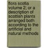 Flora Scotia Volume 2; Or a Description of Scottish Plants Arranged Both According to the Artificial and Natural Methods