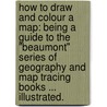 How to draw and colour a Map: being a guide to the "Beaumont" series of geography and map tracing books ... Illustrated. door Wright Schofield